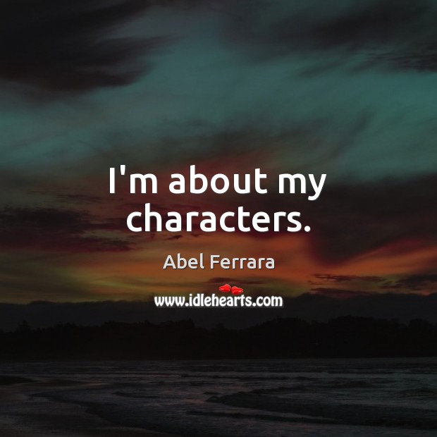 I’m about my characters. Abel Ferrara Picture Quote