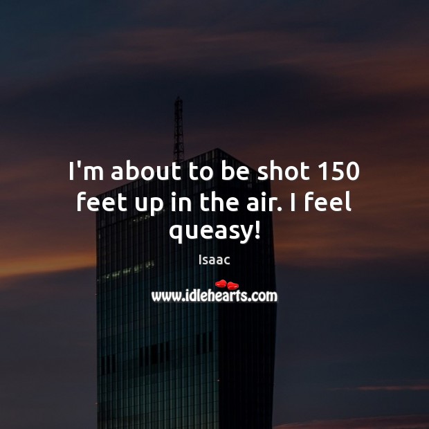 I’m about to be shot 150 feet up in the air. I feel queasy! Isaac Picture Quote