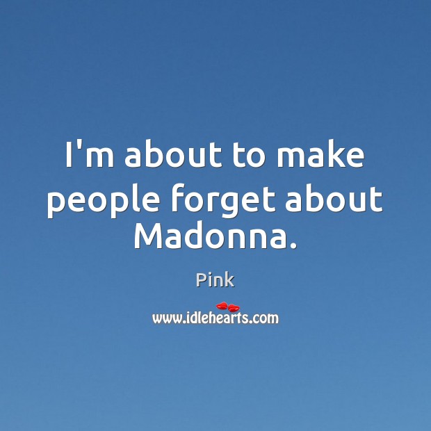 I’m about to make people forget about Madonna. Pink Picture Quote