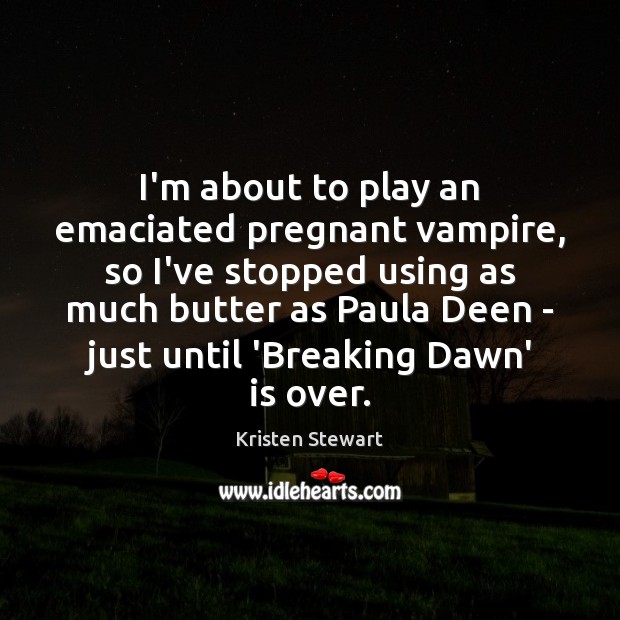I’m about to play an emaciated pregnant vampire, so I’ve stopped using Kristen Stewart Picture Quote