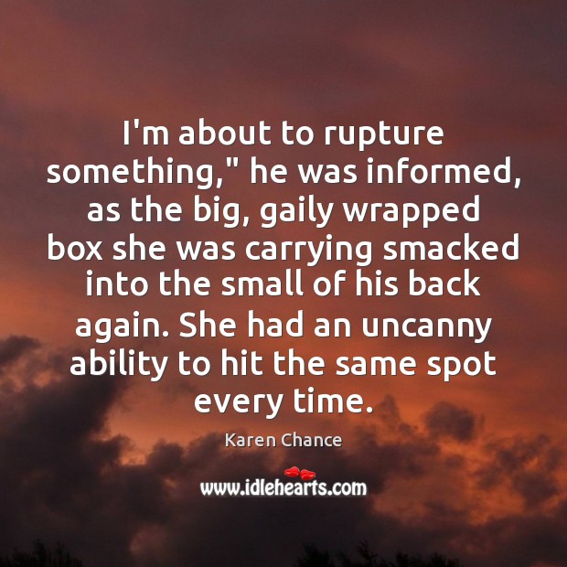 I’m about to rupture something,” he was informed, as the big, gaily Karen Chance Picture Quote