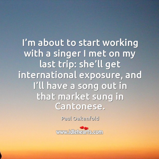 I’m about to start working with a singer I met on my last trip: Paul Oakenfold Picture Quote