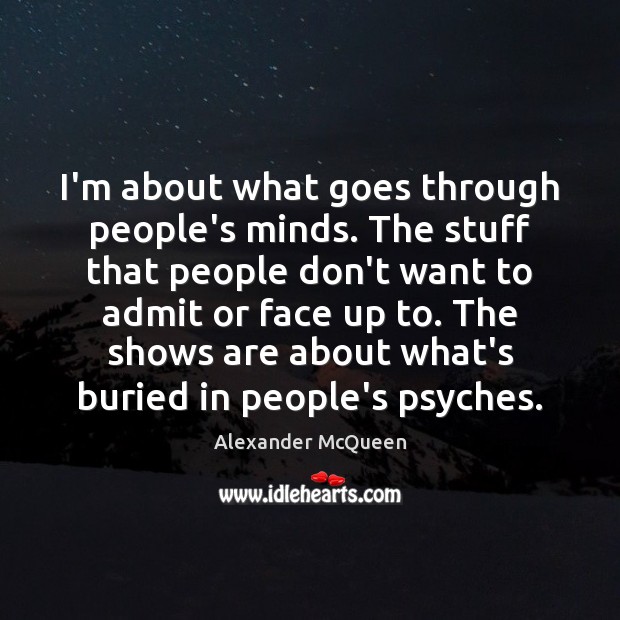 I’m about what goes through people’s minds. The stuff that people don’t Alexander McQueen Picture Quote