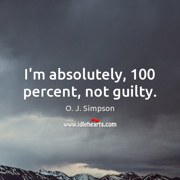 I’m absolutely, 100 percent, not guilty. O. J. Simpson Picture Quote