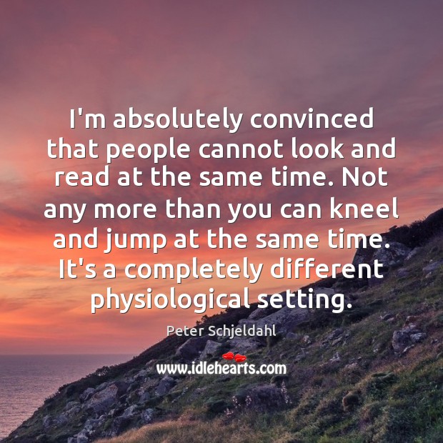 I’m absolutely convinced that people cannot look and read at the same Peter Schjeldahl Picture Quote