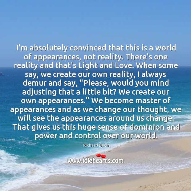 I’m absolutely convinced that this is a world of appearances, not reality. Richard Bach Picture Quote