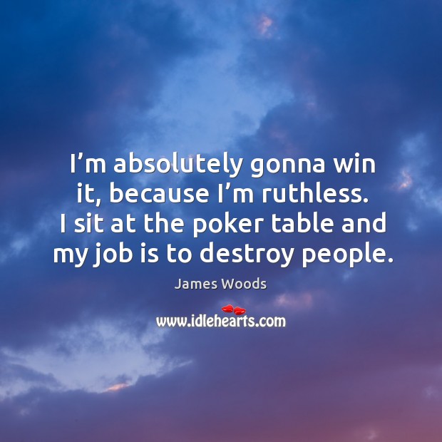 I’m absolutely gonna win it, because I’m ruthless. James Woods Picture Quote