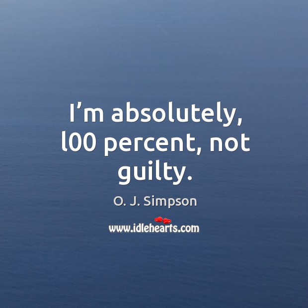 I’m absolutely, l00 percent, not guilty. Guilty Quotes Image