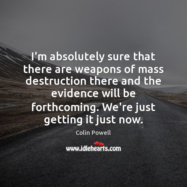 I’m absolutely sure that there are weapons of mass destruction there and Colin Powell Picture Quote
