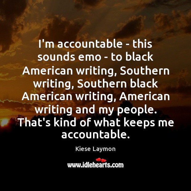 I’m accountable – this sounds emo – to black American writing, Southern Kiese Laymon Picture Quote