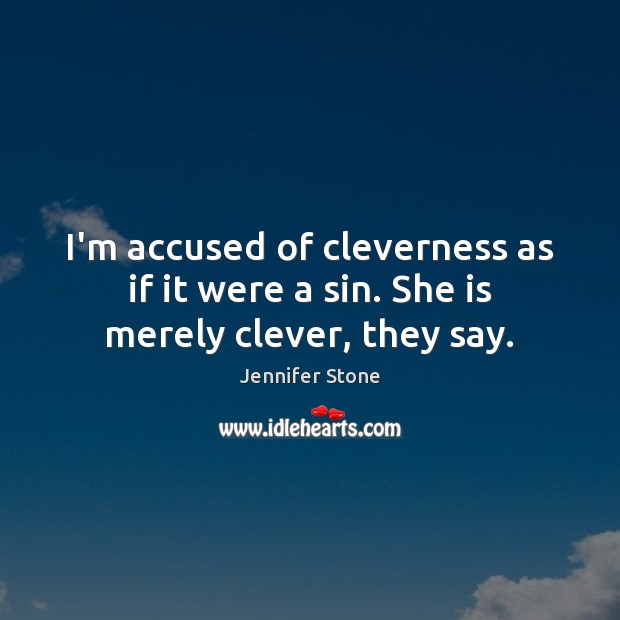 I’m accused of cleverness as if it were a sin. She is merely clever, they say. Jennifer Stone Picture Quote