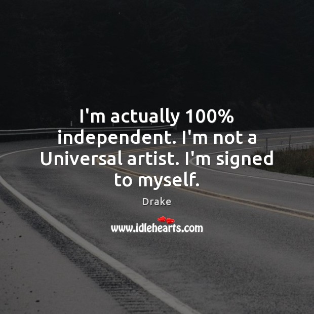 I’m actually 100% independent. I’m not a Universal artist. I’m signed to myself. Drake Picture Quote