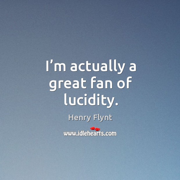 I’m actually a great fan of lucidity. Henry Flynt Picture Quote