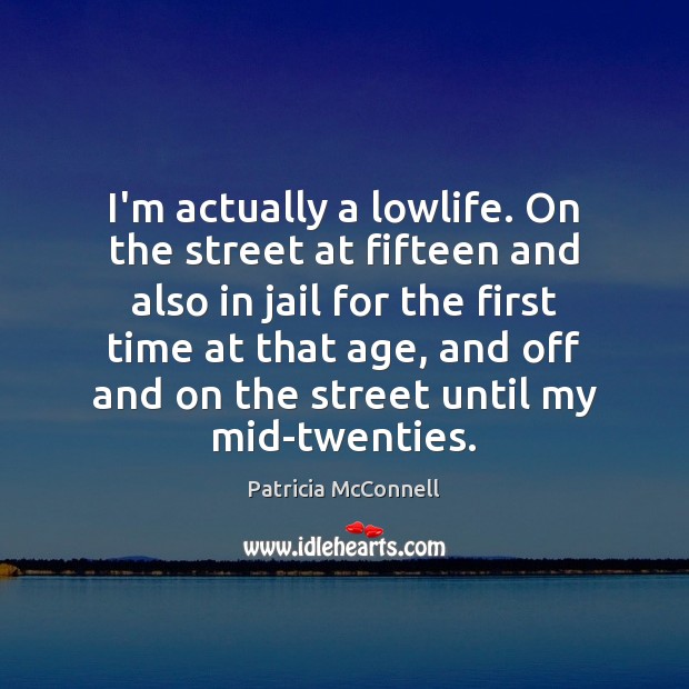 I’m actually a lowlife. On the street at fifteen and also in Patricia McConnell Picture Quote