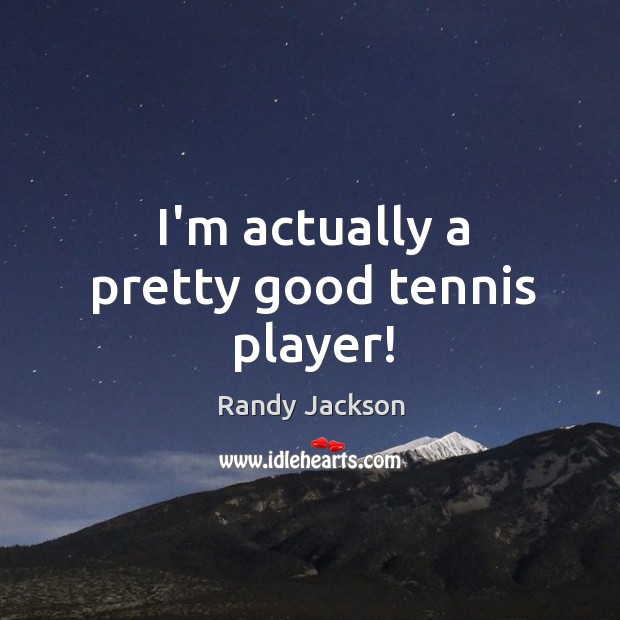I’m actually a pretty good tennis player! Randy Jackson Picture Quote
