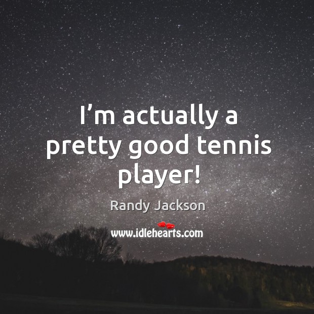 I’m actually a pretty good tennis player! Randy Jackson Picture Quote