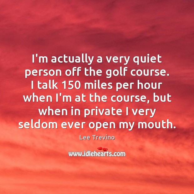 I’m actually a very quiet person off the golf course. I talk 150 Lee Trevino Picture Quote