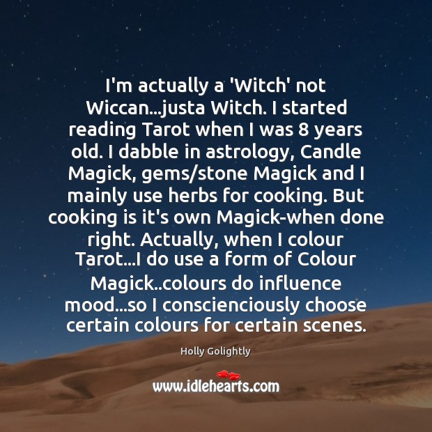 I’m actually a ‘Witch’ not Wiccan…justa Witch. I started reading Tarot Holly Golightly Picture Quote