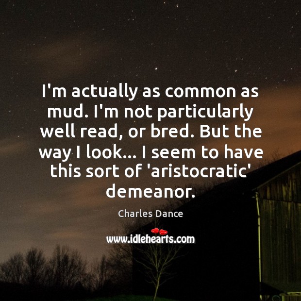 I’m actually as common as mud. I’m not particularly well read, or Charles Dance Picture Quote