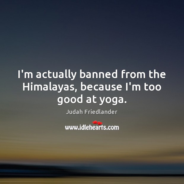 I’m actually banned from the Himalayas, because I’m too good at yoga. Judah Friedlander Picture Quote