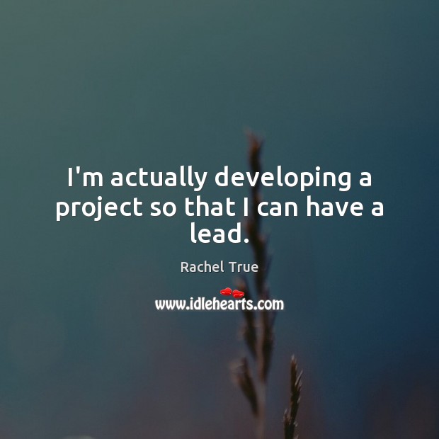 I’m actually developing a project so that I can have a lead. Rachel True Picture Quote