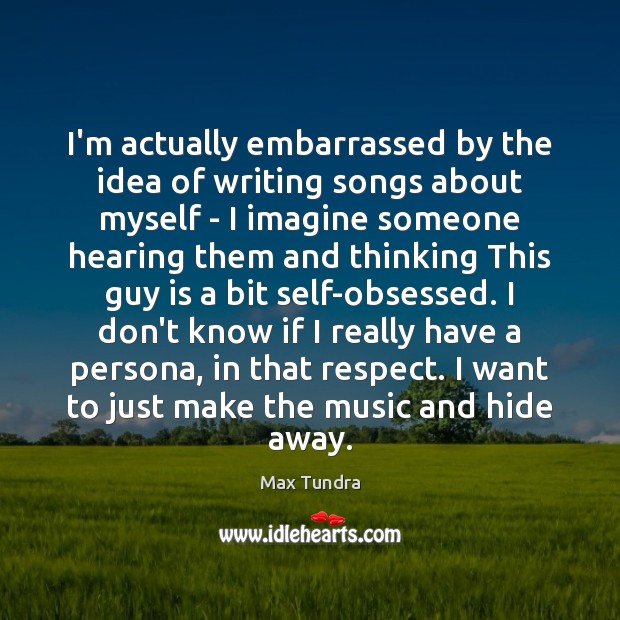 I’m actually embarrassed by the idea of writing songs about myself – Max Tundra Picture Quote