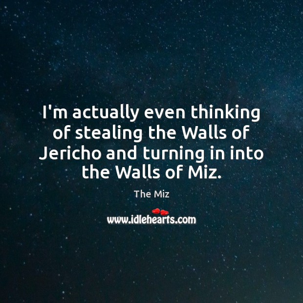 I’m actually even thinking of stealing the Walls of Jericho and turning The Miz Picture Quote