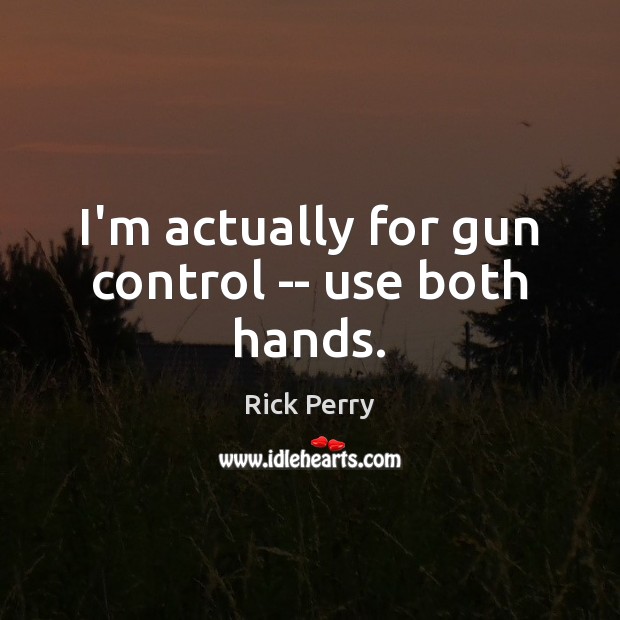 I’m actually for gun control — use both hands. Rick Perry Picture Quote