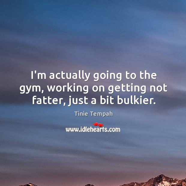 I’m actually going to the gym, working on getting not fatter, just a bit bulkier. Tinie Tempah Picture Quote