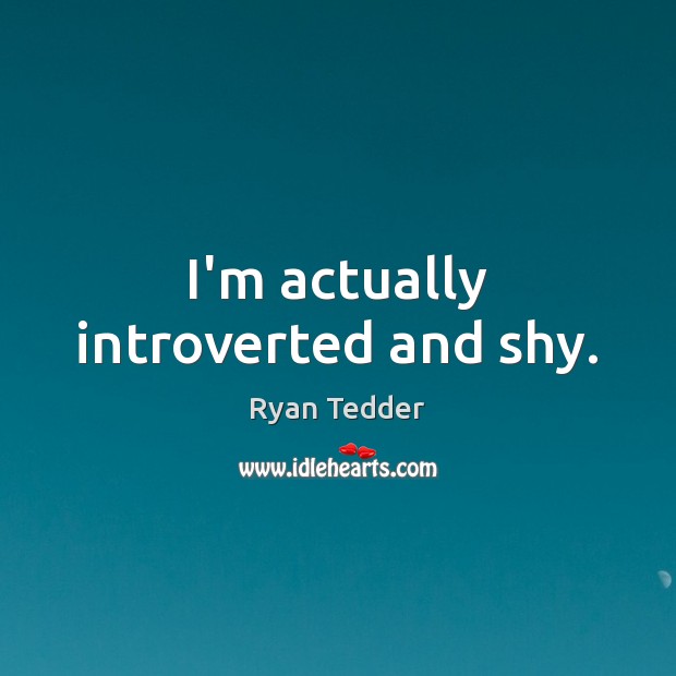 I’m actually introverted and shy. Ryan Tedder Picture Quote