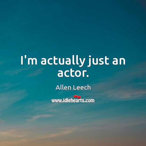 I’m actually just an actor. Allen Leech Picture Quote