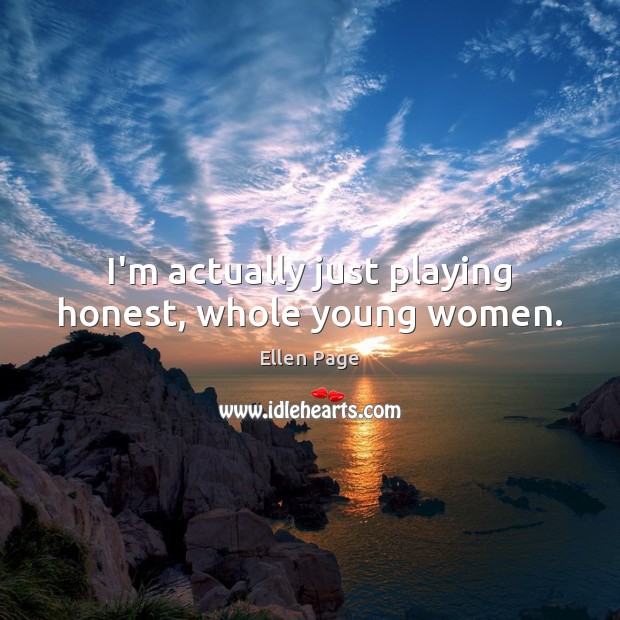 I’m actually just playing honest, whole young women. Ellen Page Picture Quote