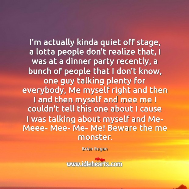 I’m actually kinda quiet off stage, a lotta people don’t realize that, Brian Regan Picture Quote