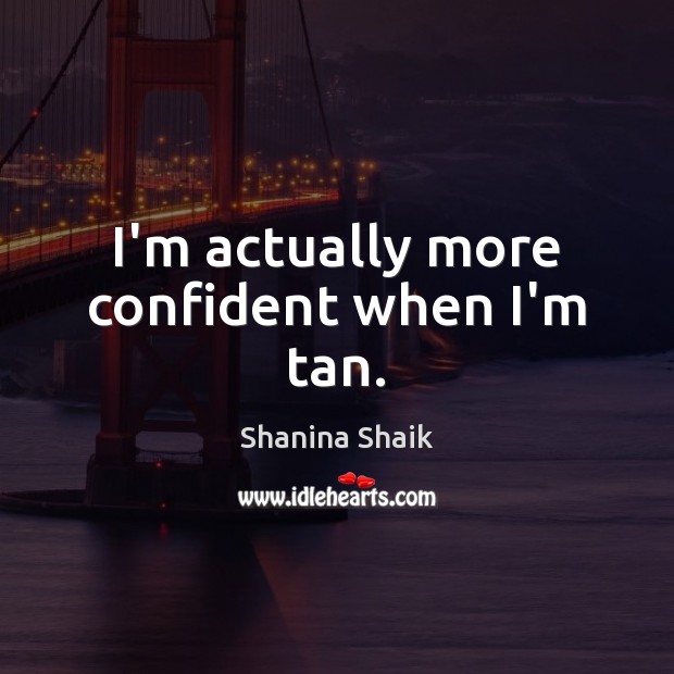 I’m actually more confident when I’m tan. Shanina Shaik Picture Quote