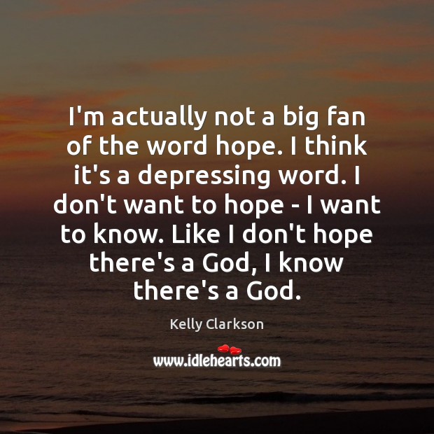 I’m actually not a big fan of the word hope. I think Kelly Clarkson Picture Quote