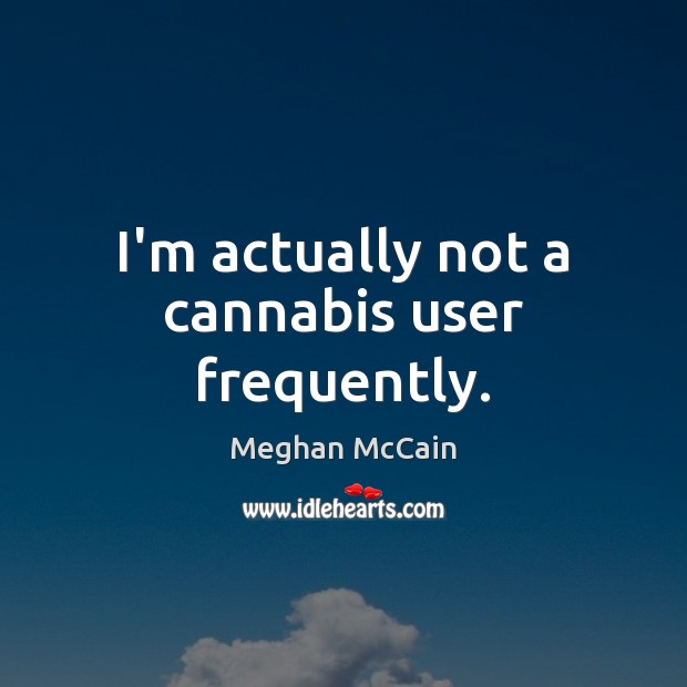 I’m actually not a cannabis user frequently. Meghan McCain Picture Quote