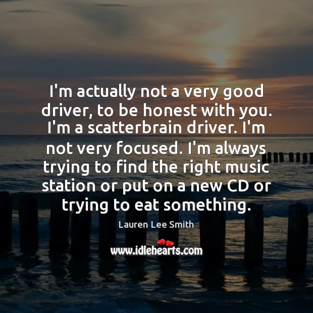 I’m actually not a very good driver, to be honest with you. Lauren Lee Smith Picture Quote