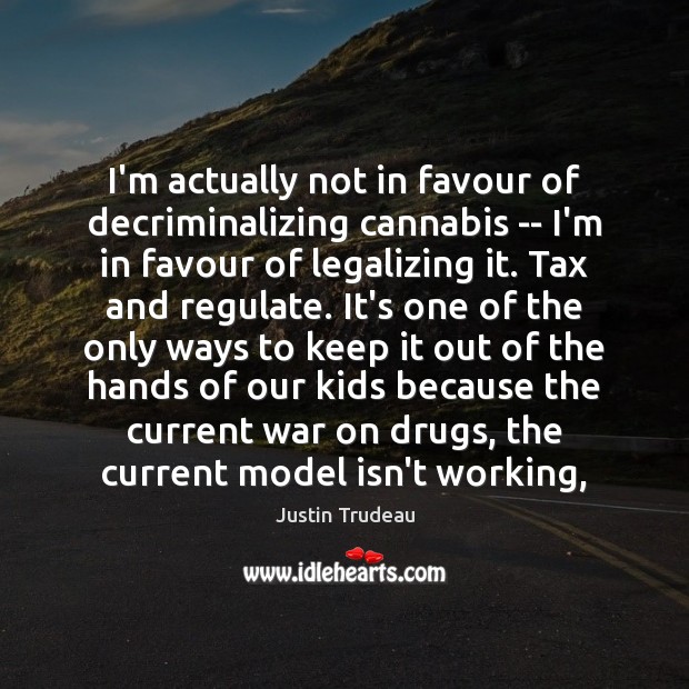 I’m actually not in favour of decriminalizing cannabis — I’m in favour Justin Trudeau Picture Quote