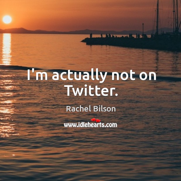 I’m actually not on Twitter. Rachel Bilson Picture Quote