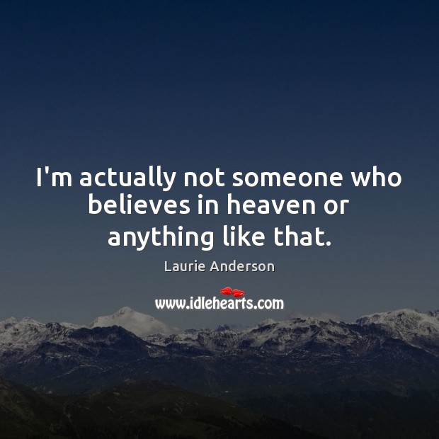 I’m actually not someone who believes in heaven or anything like that. Laurie Anderson Picture Quote