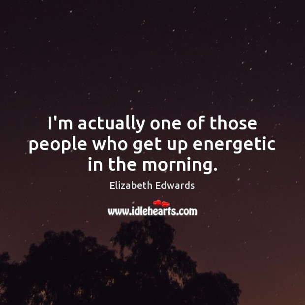 I’m actually one of those people who get up energetic in the morning. Image