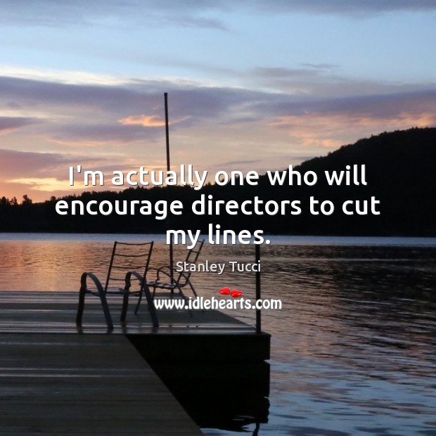 I’m actually one who will encourage directors to cut my lines. Stanley Tucci Picture Quote
