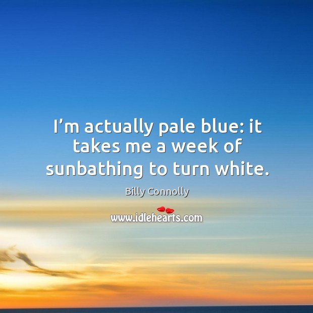 I’m actually pale blue: it takes me a week of sunbathing to turn white. Billy Connolly Picture Quote