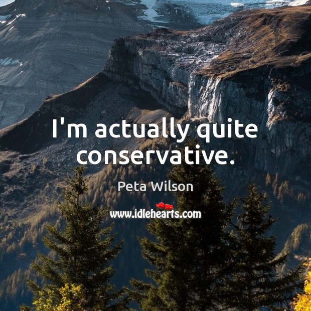 I’m actually quite conservative. Peta Wilson Picture Quote