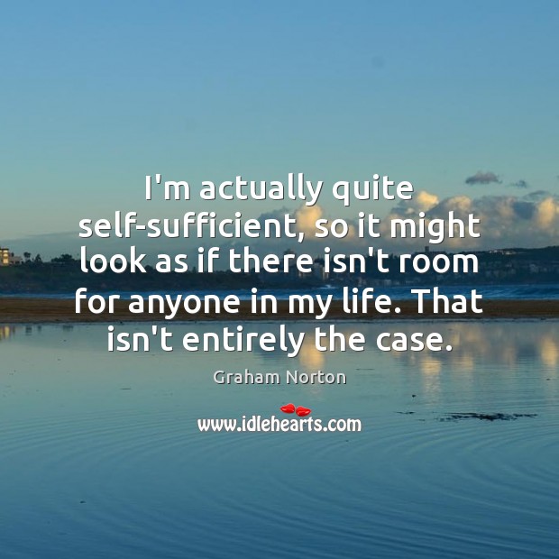 I’m actually quite self-sufficient, so it might look as if there isn’t Graham Norton Picture Quote