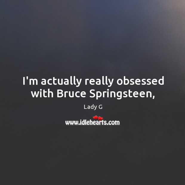 I’m actually really obsessed with Bruce Springsteen, Lady G Picture Quote