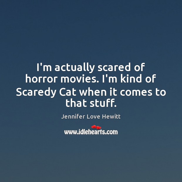 I’m actually scared of horror movies. I’m kind of Scaredy Cat when it comes to that stuff. Jennifer Love Hewitt Picture Quote