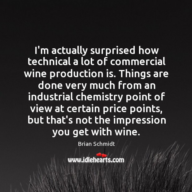I’m actually surprised how technical a lot of commercial wine production is. Brian Schmidt Picture Quote