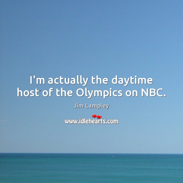 I’m actually the daytime host of the Olympics on NBC. Image