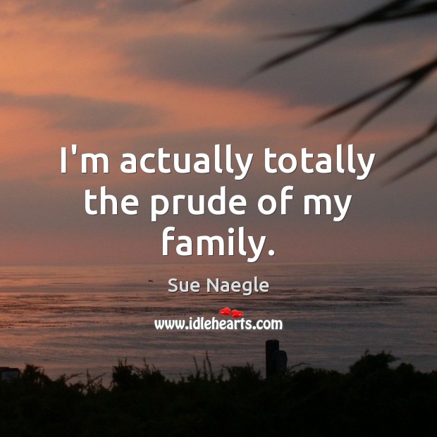 I’m actually totally the prude of my family. Sue Naegle Picture Quote